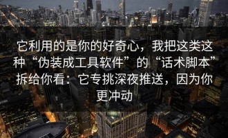 它利用的是你的好奇心，我把这类这种“伪装成工具软件”的“话术脚本”拆给你看：它专挑深夜推送，因为你更冲动
