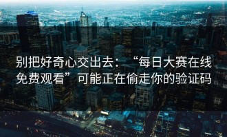 别把好奇心交出去：“每日大赛在线免费观看”可能正在偷走你的验证码