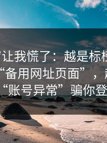 一条弹窗让我慌了：越是标榜“免费”的这种“备用网址页面”，越可能用“账号异常”骗你登录