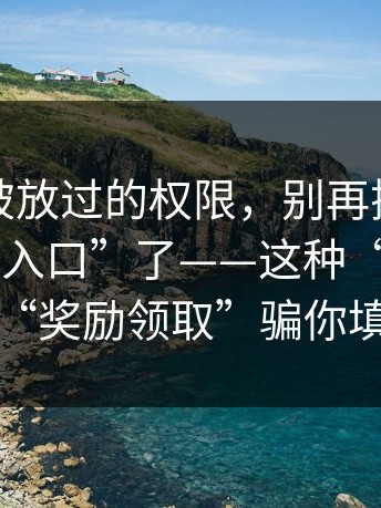 最容易被放过的权限，别再搜这些“在线观看入口”了——这种“APP安装包”用“奖励领取”骗你填身份证