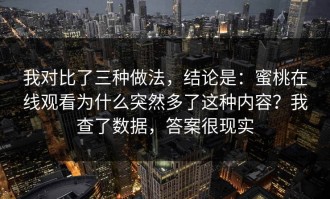 我对比了三种做法，结论是：蜜桃在线观看为什么突然多了这种内容？我查了数据，答案很现实
