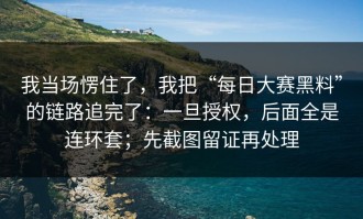 我当场愣住了，我把“每日大赛黑料”的链路追完了：一旦授权，后面全是连环套；先截图留证再处理
