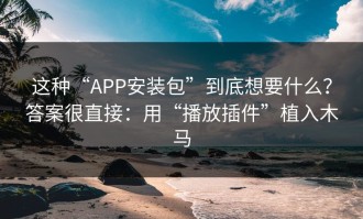 这种“APP安装包”到底想要什么？答案很直接：用“播放插件”植入木马