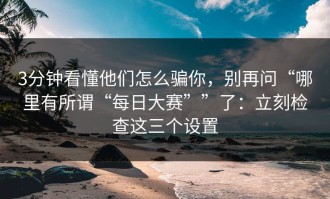 3分钟看懂他们怎么骗你，别再问“哪里有所谓“每日大赛””了：立刻检查这三个设置