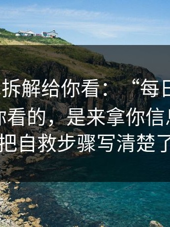 客服话术拆解给你看：“每日大赛91”不是给你看的，是来拿你信息的；我把自救步骤写清楚了