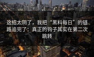 这招太阴了，我把“黑料每日”的链路追完了：真正的钩子其实在第二次跳转