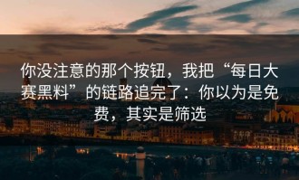 你没注意的那个按钮，我把“每日大赛黑料”的链路追完了：你以为是免费，其实是筛选
