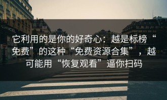 它利用的是你的好奇心：越是标榜“免费”的这种“免费资源合集”，越可能用“恢复观看”逼你扫码