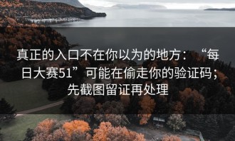 真正的入口不在你以为的地方：“每日大赛51”可能在偷走你的验证码；先截图留证再处理