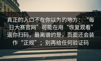 真正的入口不在你以为的地方：“每日大赛官网”可能在用“恢复观看”逼你扫码，最离谱的是，页面还会装作“正规”；别再给任何验证码