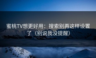蜜桃TV想更好用：搜索别再这样设置了（别说我没提醒）