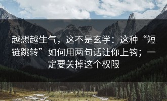 越想越生气，这不是玄学：这种“短链跳转”如何用两句话让你上钩；一定要关掉这个权限