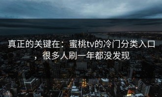 真正的关键在：蜜桃tv的冷门分类入口，很多人刷一年都没发现