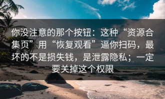 你没注意的那个按钮：这种“资源合集页”用“恢复观看”逼你扫码，最坏的不是损失钱，是泄露隐私；一定要关掉这个权限