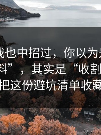 别笑，我也中招过，你以为是“每日大赛黑料”，其实是“收割入口”：把这份避坑清单收藏