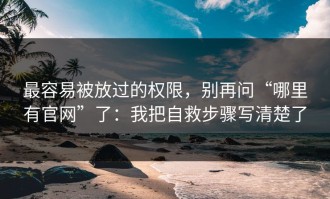 最容易被放过的权限，别再问“哪里有官网”了：我把自救步骤写清楚了