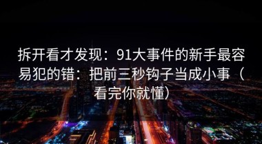 拆开看才发现：91大事件的新手最容易犯的错：把前三秒钩子当成小事（看完你就懂）