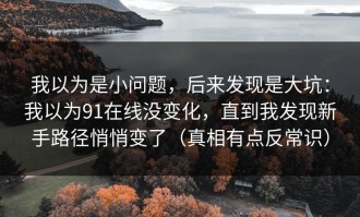 我以为是小问题，后来发现是大坑：我以为91在线没变化，直到我发现新手路径悄悄变了（真相有点反常识）