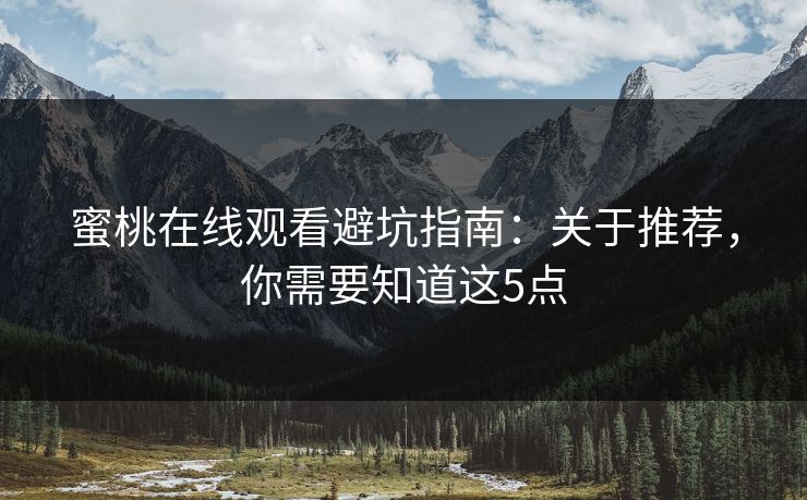 蜜桃在线观看避坑指南：关于推荐，你需要知道这5点