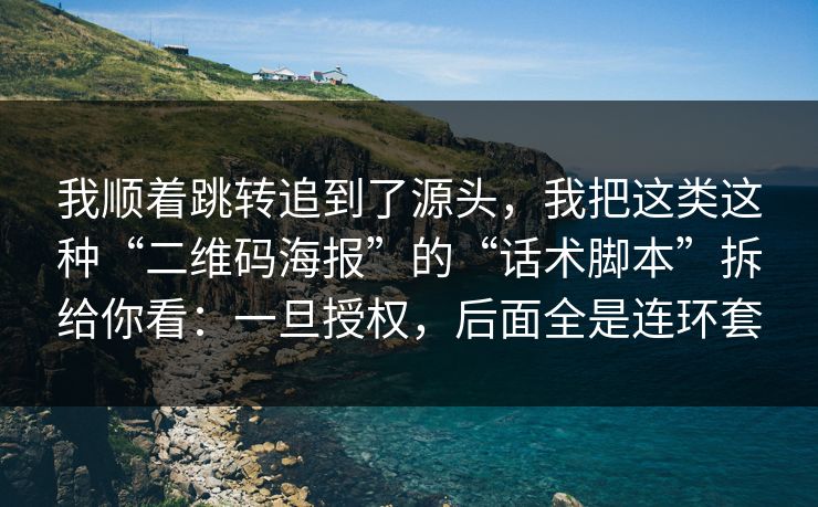我顺着跳转追到了源头，我把这类这种“二维码海报”的“话术脚本”拆给你看：一旦授权，后面全是连环套
