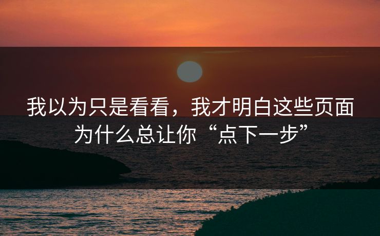 我以为只是看看，我才明白这些页面为什么总让你“点下一步”