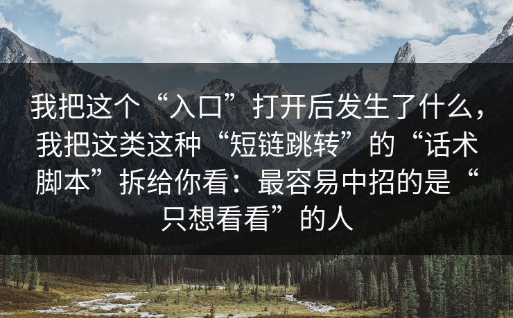 我把这个“入口”打开后发生了什么，我把这类这种“短链跳转”的“话术脚本”拆给你看：最容易中招的是“只想看看”的人