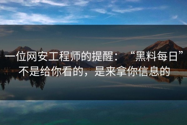 一位网安工程师的提醒：“黑料每日”不是给你看的，是来拿你信息的