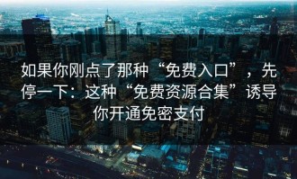 如果你刚点了那种“免费入口”，先停一下：这种“免费资源合集”诱导你开通免密支付