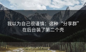 我以为自己很谨慎：这种“分享群”在后台装了第二个壳