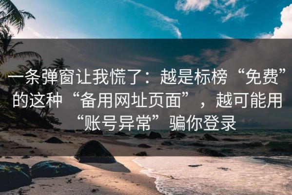 一条弹窗让我慌了：越是标榜“免费”的这种“备用网址页面”，越可能用“账号异常”骗你登录