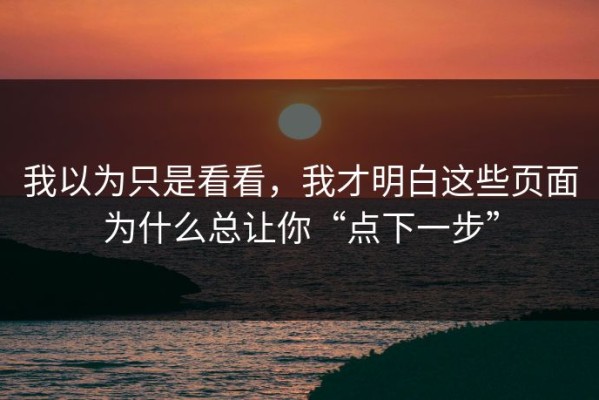 我以为只是看看，我才明白这些页面为什么总让你“点下一步”