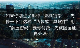 如果你刚点了那种“爆料链接”，先停一下：这种“伪装成工具软件”用“解压密码”要你付费；先截图留证再处理