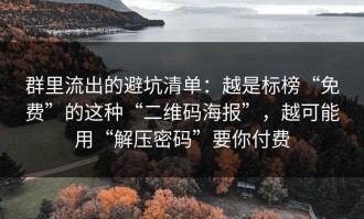 群里流出的避坑清单：越是标榜“免费”的这种“二维码海报”，越可能用“解压密码”要你付费