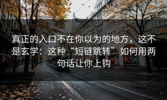 真正的入口不在你以为的地方，这不是玄学：这种“短链跳转”如何用两句话让你上钩