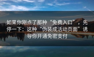 如果你刚点了那种“免费入口”，先停一下：这种“伪装成活动页面”诱导你开通免密支付