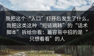 我把这个“入口”打开后发生了什么，我把这类这种“短链跳转”的“话术脚本”拆给你看：最容易中招的是“只想看看”的人