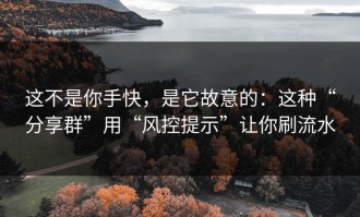 这不是你手快，是它故意的：这种“分享群”用“风控提示”让你刷流水