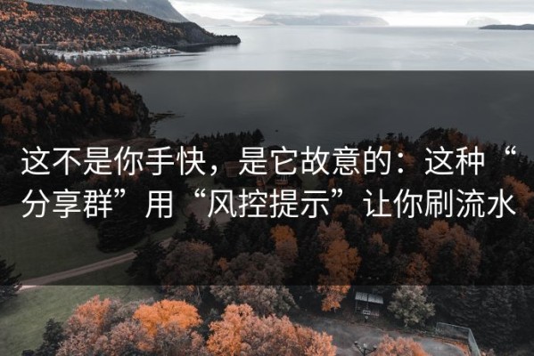 这不是你手快，是它故意的：这种“分享群”用“风控提示”让你刷流水