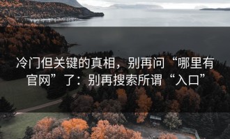 冷门但关键的真相，别再问“哪里有官网”了：别再搜索所谓“入口”