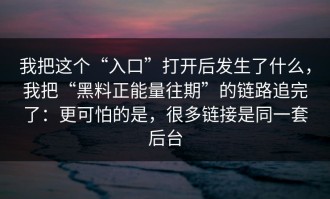 我把这个“入口”打开后发生了什么，我把“黑料正能量往期”的链路追完了：更可怕的是，很多链接是同一套后台