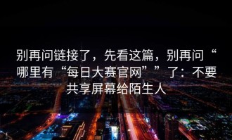 别再问链接了，先看这篇，别再问“哪里有“每日大赛官网””了：不要共享屏幕给陌生人