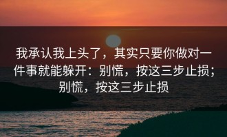 我承认我上头了，其实只要你做对一件事就能躲开：别慌，按这三步止损；别慌，按这三步止损
