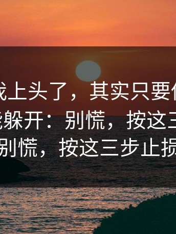我承认我上头了，其实只要你做对一件事就能躲开：别慌，按这三步止损；别慌，按这三步止损