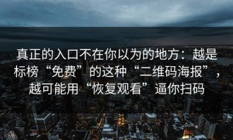 真正的入口不在你以为的地方：越是标榜“免费”的这种“二维码海报”，越可能用“恢复观看”逼你扫码