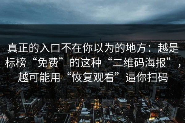 真正的入口不在你以为的地方：越是标榜“免费”的这种“二维码海报”，越可能用“恢复观看”逼你扫码