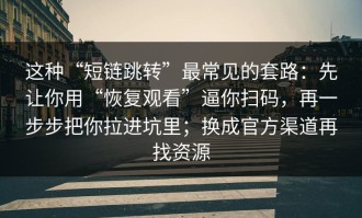 这种“短链跳转”最常见的套路：先让你用“恢复观看”逼你扫码，再一步步把你拉进坑里；换成官方渠道再找资源
