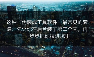 这种“伪装成工具软件”最常见的套路：先让你在后台装了第二个壳，再一步步把你拉进坑里
