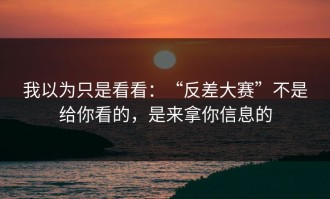 我以为只是看看：“反差大赛”不是给你看的，是来拿你信息的