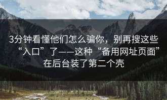 3分钟看懂他们怎么骗你，别再搜这些“入口”了——这种“备用网址页面”在后台装了第二个壳