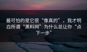 最可怕的是它很“像真的”，我才明白所谓“黑料网”为什么总让你“点下一步”